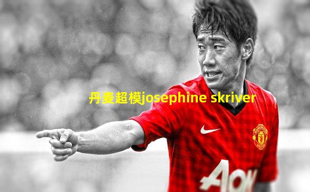 丹麦超模josephine skriver